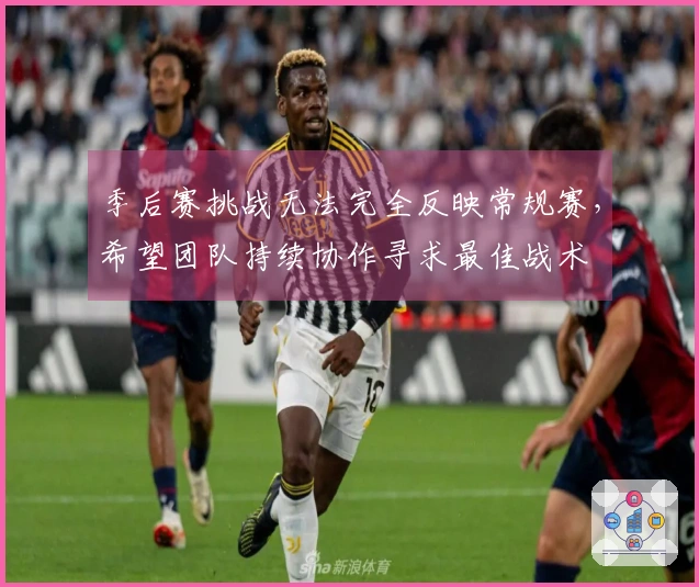 季后赛挑战无法完全反映常规赛，希望团队持续协作寻求最佳战术