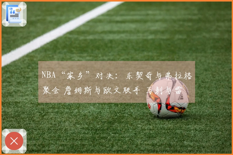 NBA“家乡”对决：东契奇与弗拉格聚会 詹姆斯与欧文联手 马刺与雷霆火力全开