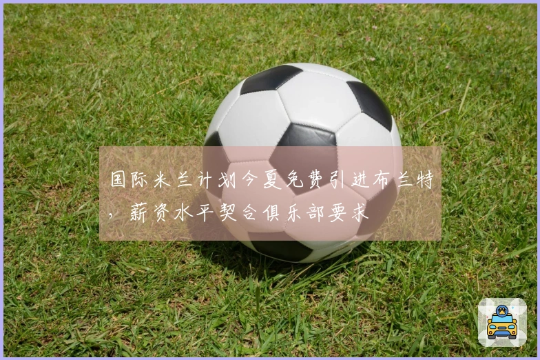 国际米兰计划今夏免费引进布兰特，薪资水平契合俱乐部要求