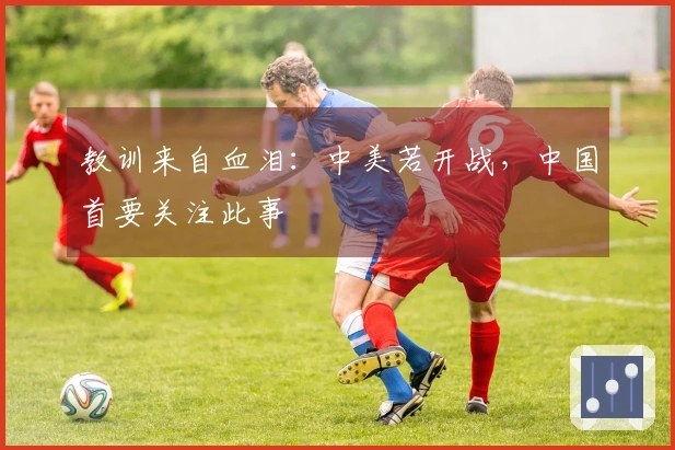 教训来自血泪：中美若开战，中国首要关注此事