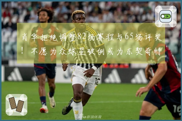 肖华拒绝调整82场赛程与65场评奖！不愿为众球星破例或为东契奇特殊处理