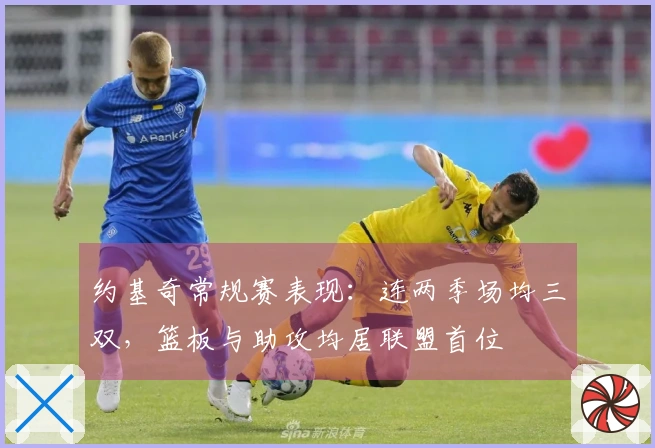 约基奇常规赛表现：连两季场均三双，篮板与助攻均居联盟首位