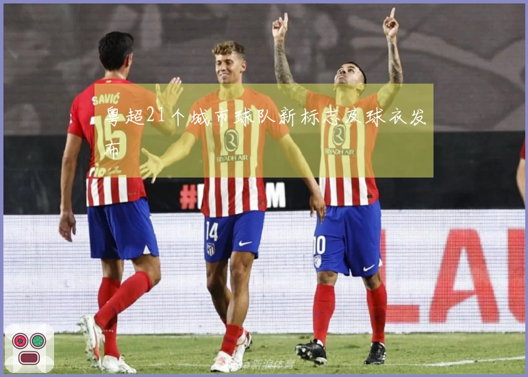 粤超21个城市球队新标志及球衣发布